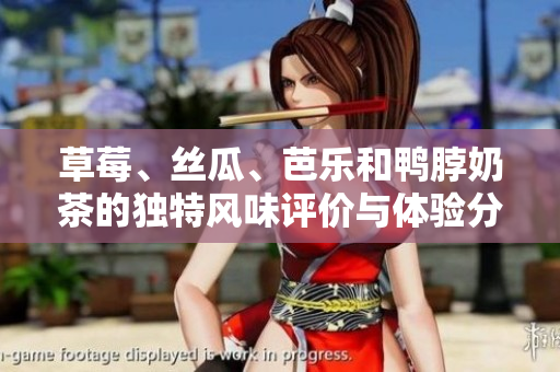 草莓、丝瓜、芭乐和鸭脖奶茶的独特风味评价与体验分享