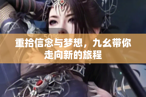 重拾信念与梦想，九幺带你走向新的旅程