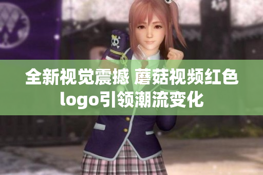 全新视觉震撼 蘑菇视频红色logo引领潮流变化