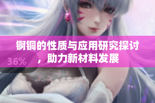 锕铜的性质与应用研究探讨，助力新材料发展