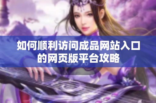 如何顺利访问成品网站入口的网页版平台攻略