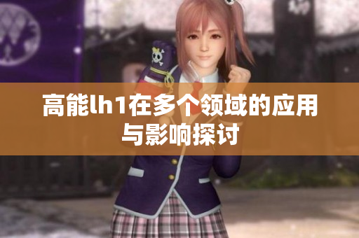 高能lh1在多个领域的应用与影响探讨