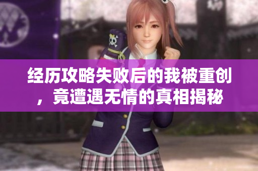 经历攻略失败后的我被重创，竟遭遇无情的真相揭秘