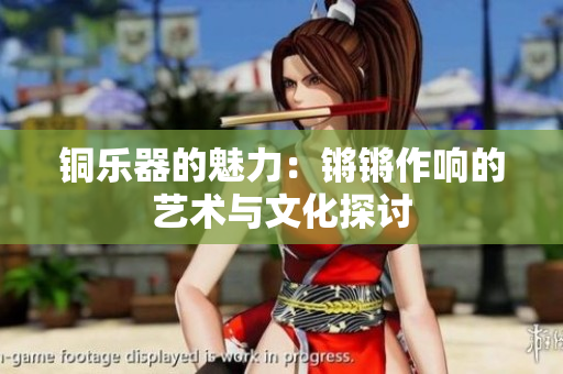 铜乐器的魅力：锵锵作响的艺术与文化探讨