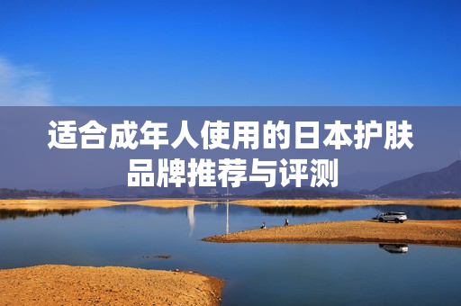 适合成年人使用的日本护肤品牌推荐与评测