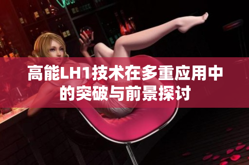 高能LH1技术在多重应用中的突破与前景探讨