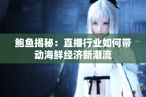 鲍鱼揭秘：直播行业如何带动海鲜经济新潮流