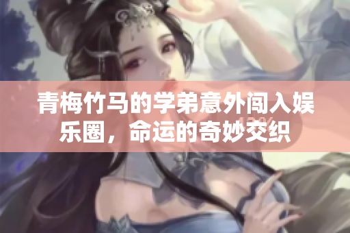 青梅竹马的学弟意外闯入娱乐圈，命运的奇妙交织