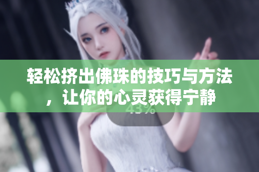 轻松挤出佛珠的技巧与方法，让你的心灵获得宁静