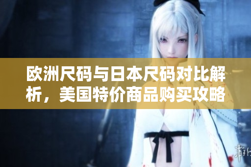 欧洲尺码与日本尺码对比解析，美国特价商品购买攻略