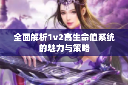 全面解析1v2高生命值系统的魅力与策略