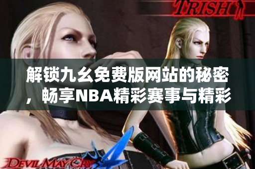 解锁九幺免费版网站的秘密，畅享NBA精彩赛事与精彩内容