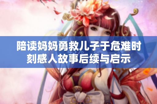 陪读妈妈勇救儿子于危难时刻感人故事后续与启示