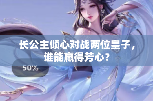 长公主倾心对战两位皇子，谁能赢得芳心？