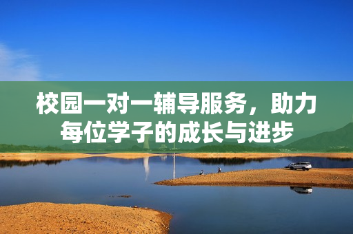 校园一对一辅导服务，助力每位学子的成长与进步