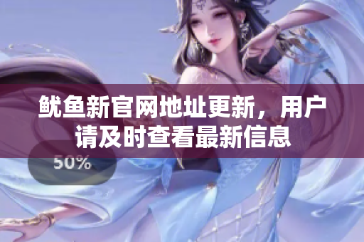 鱿鱼新官网地址更新，用户请及时查看最新信息