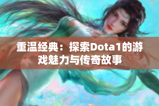 重温经典：探索Dota1的游戏魅力与传奇故事