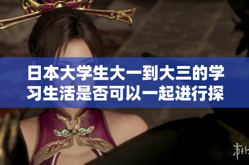 日本大学生大一到大三的学习生活是否可以一起进行探讨