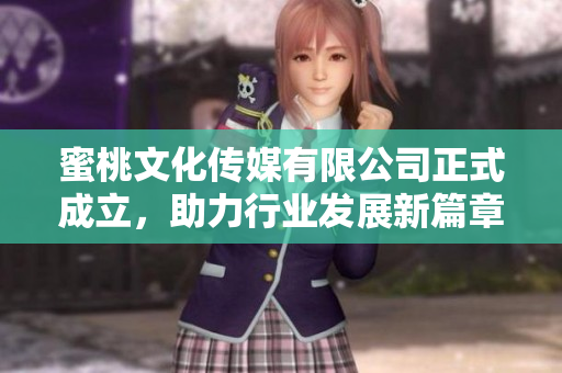 蜜桃文化传媒有限公司正式成立，助力行业发展新篇章