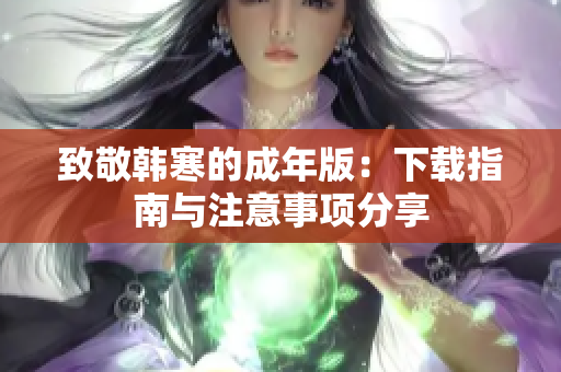 致敬韩寒的成年版：下载指南与注意事项分享