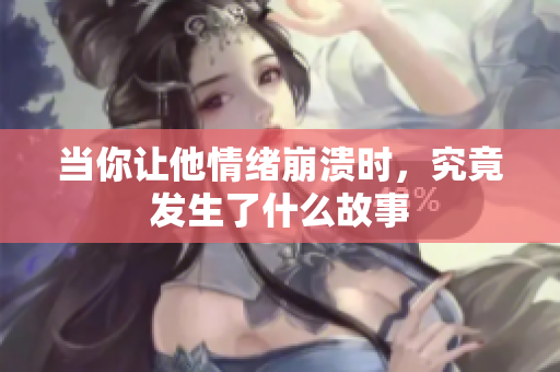 当你让他情绪崩溃时，究竟发生了什么故事