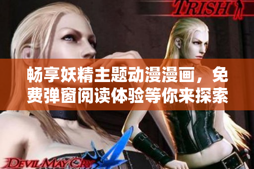 畅享妖精主题动漫漫画，免费弹窗阅读体验等你来探索！
