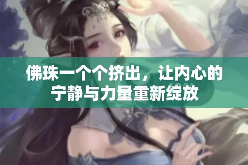 佛珠一个个挤出，让内心的宁静与力量重新绽放