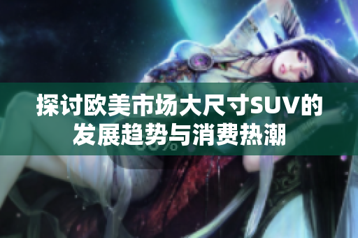 探讨欧美市场大尺寸SUV的发展趋势与消费热潮
