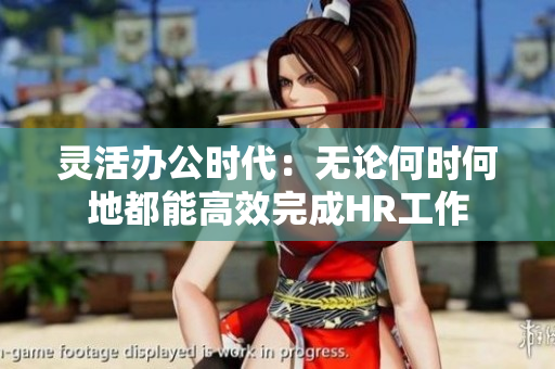 灵活办公时代：无论何时何地都能高效完成HR工作