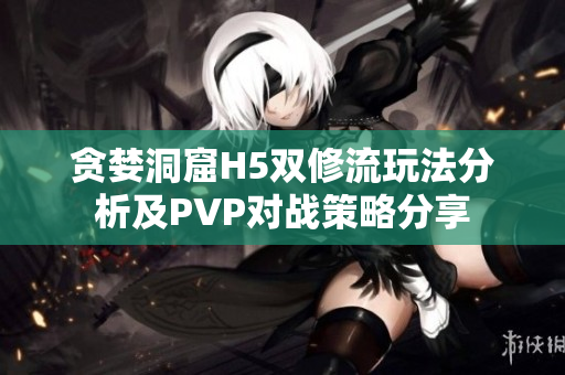 贪婪洞窟H5双修流玩法分析及PVP对战策略分享
