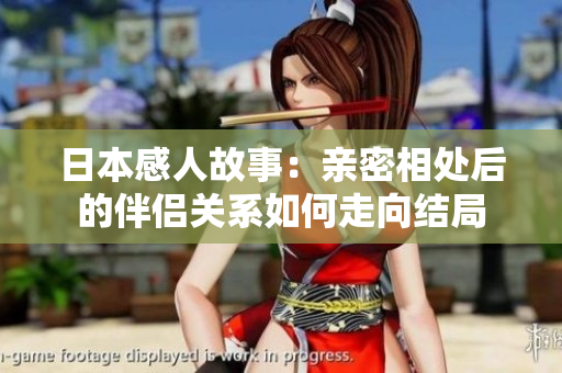 日本感人故事：亲密相处后的伴侣关系如何走向结局