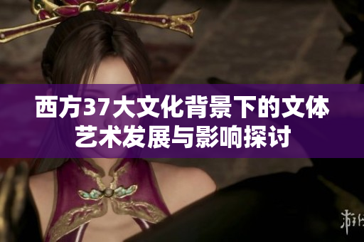 西方37大文化背景下的文体艺术发展与影响探讨