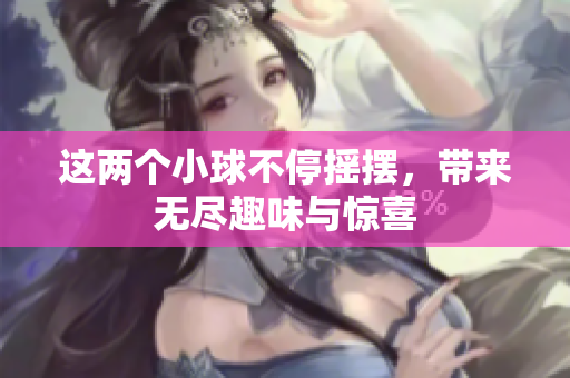 这两个小球不停摇摆，带来无尽趣味与惊喜