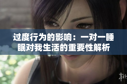 过度行为的影响：一对一睡眠对我生活的重要性解析