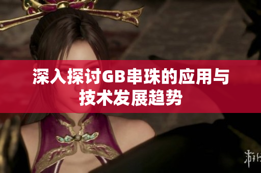 深入探讨GB串珠的应用与技术发展趋势