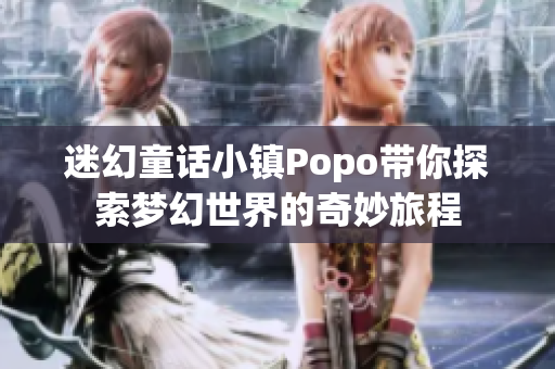 迷幻童话小镇Popo带你探索梦幻世界的奇妙旅程