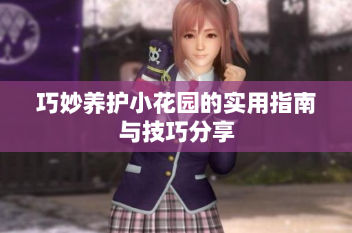 巧妙养护小花园的实用指南与技巧分享