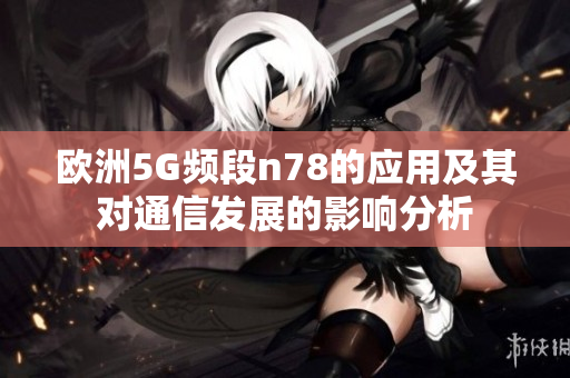 欧洲5G频段n78的应用及其对通信发展的影响分析