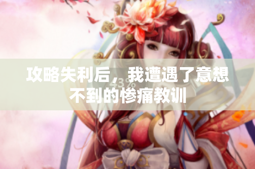 攻略失利后，我遭遇了意想不到的惨痛教训