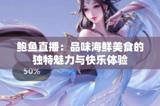 鲍鱼直播：品味海鲜美食的独特魅力与快乐体验