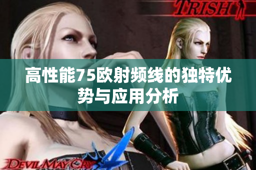 高性能75欧射频线的独特优势与应用分析