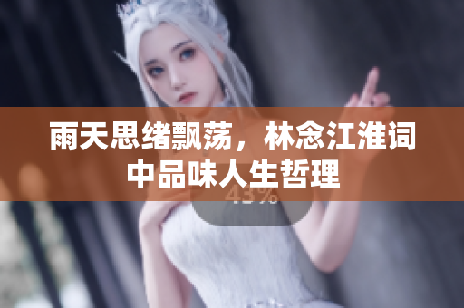 雨天思绪飘荡，林念江淮词中品味人生哲理