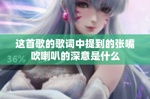 这首歌的歌词中提到的张嘴吹喇叭的深意是什么