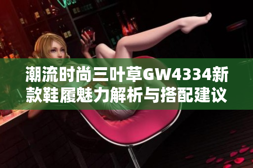 潮流时尚三叶草GW4334新款鞋履魅力解析与搭配建议