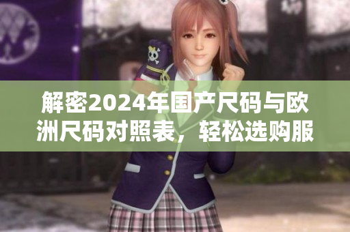 解密2024年国产尺码与欧洲尺码对照表，轻松选购服装
