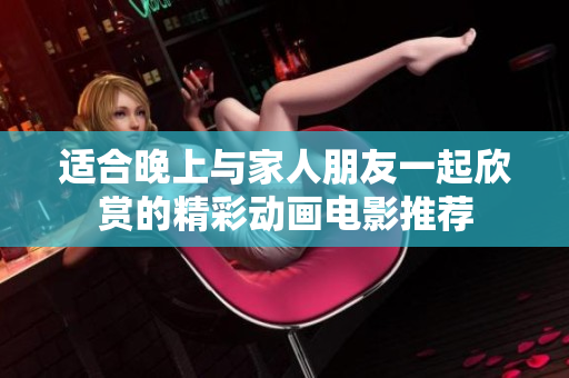 适合晚上与家人朋友一起欣赏的精彩动画电影推荐