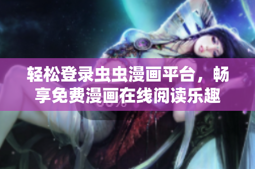 轻松登录虫虫漫画平台，畅享免费漫画在线阅读乐趣