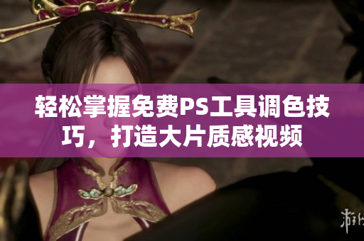 轻松掌握免费PS工具调色技巧，打造大片质感视频