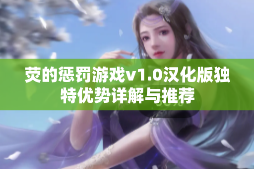 荧的惩罚游戏v1.0汉化版独特优势详解与推荐