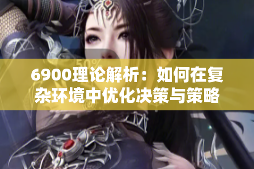 6900理论解析：如何在复杂环境中优化决策与策略